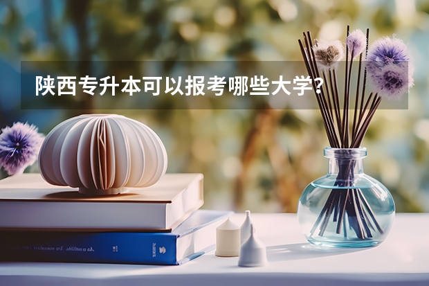 陕西专升本可以报考哪些大学？