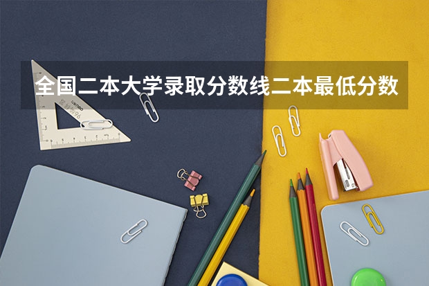 全国二本大学录取分数线二本最低分数线（多省含文理科） 二本公办大学排行榜及分数线