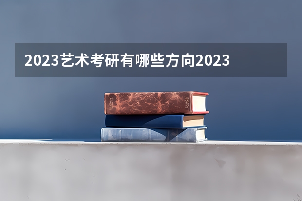 2023艺术考研有哪些方向2023艺术专硕考研国家线会上涨吗？