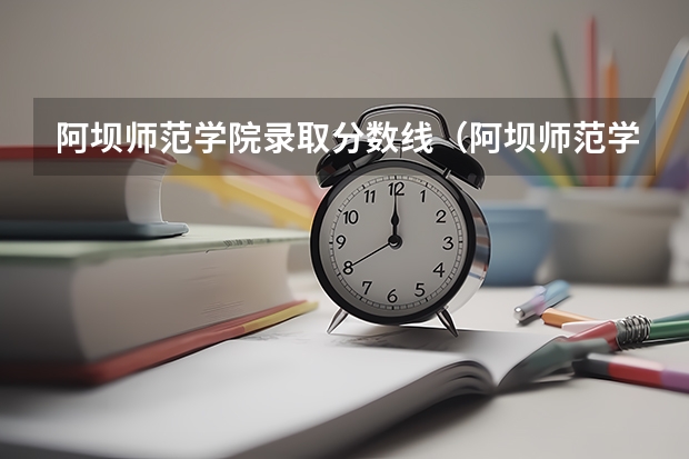 阿坝师范学院录取分数线（阿坝师范学院2024放假时间）