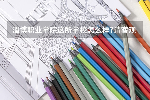 淄博职业学院这所学校怎么样?请客观评价
