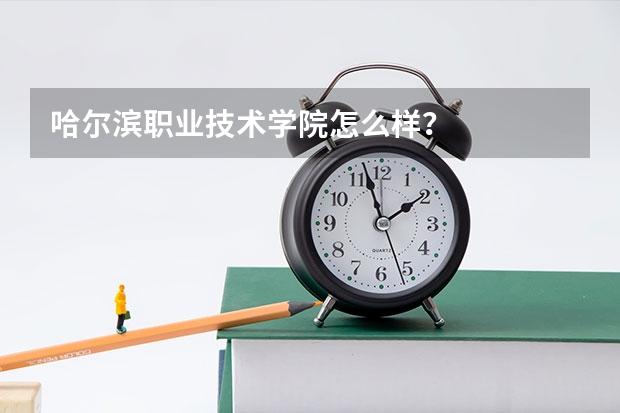 哈尔滨职业技术学院怎么样？