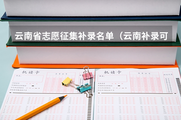 云南省志愿征集补录名单（云南补录可以填几个学校）