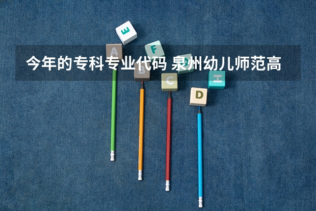 今年的专科专业代码 泉州幼儿师范高等专科学校专业代码