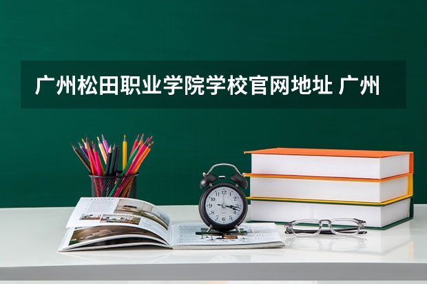 广州松田职业学院学校官网地址 广州松田职业学院简介