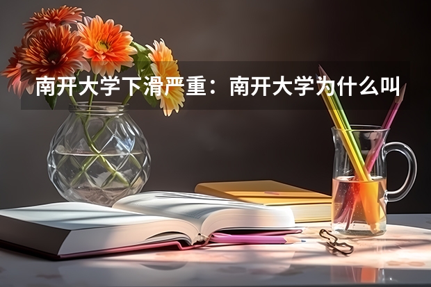 南开大学下滑严重：南开大学为什么叫小破开？附录取分数线
