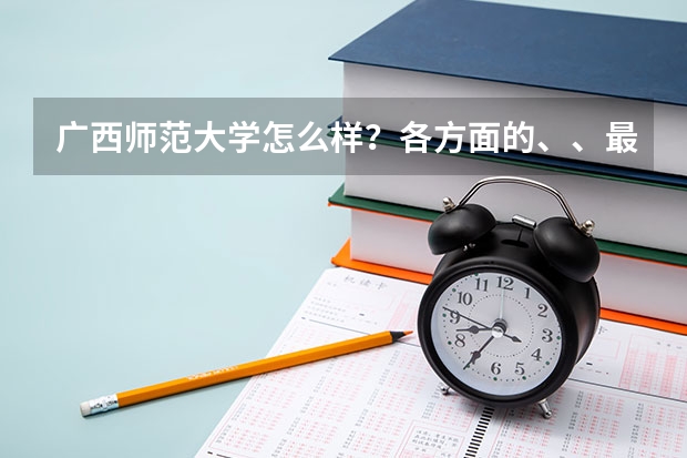 广西师范大学怎么样？各方面的、、最好详细点