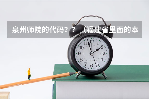 泉州师院的代码??(福建省里面的本三。帮我分析下这几间学校)