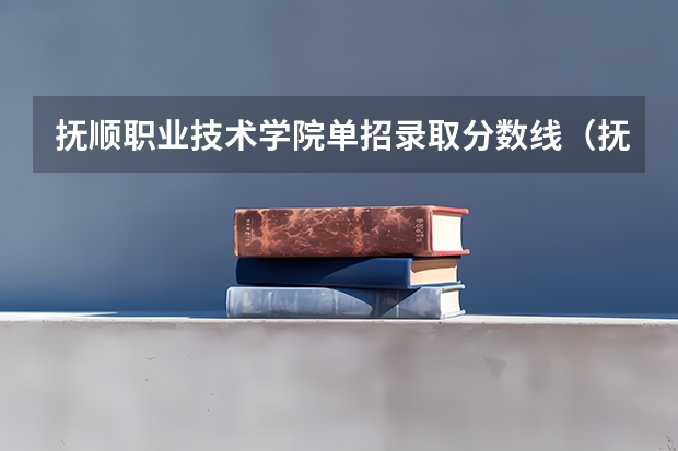 抚顺职业技术学院单招录取分数线（抚顺市中招录取分数线）