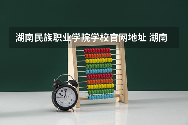 湖南民族职业学院学校官网地址 湖南民族职业学院简介