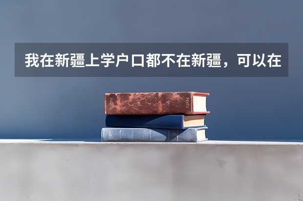 我在新疆上学户口都不在新疆，可以在新疆参加高考吗？