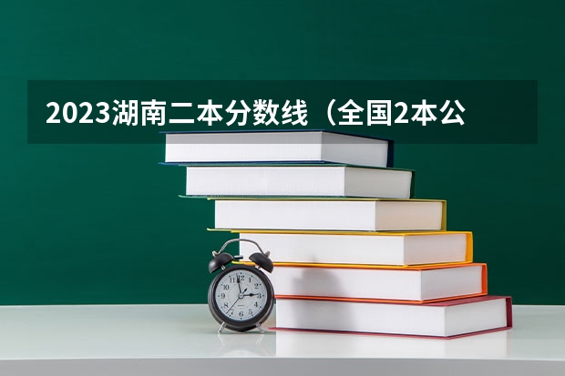 2023湖南二本分数线（全国2本公安院校）