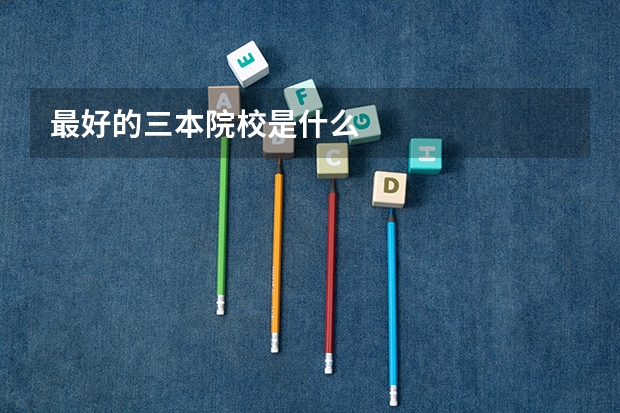 最好的三本院校是什么