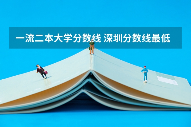 一流二本大学分数线 深圳分数线最低的二本大学