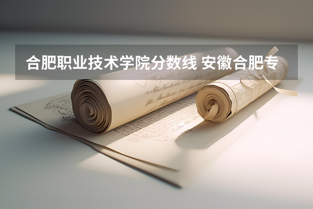 合肥职业技术学院分数线 安徽合肥专科学校排名及分数线