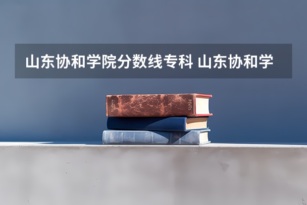 山东协和学院分数线专科 山东协和学院专科批分数线