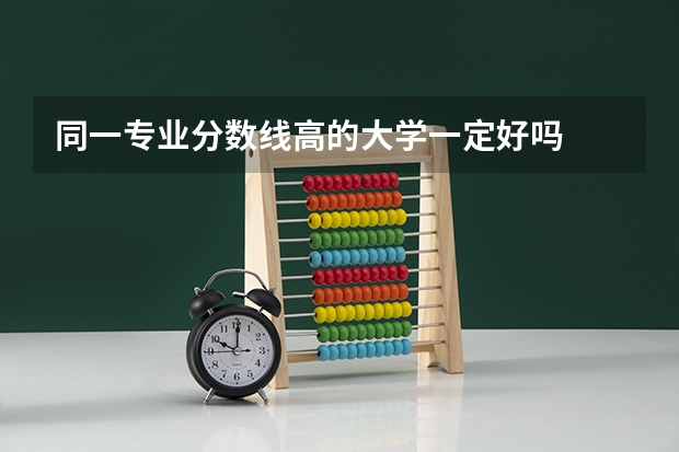 同一专业分数线高的大学一定好吗