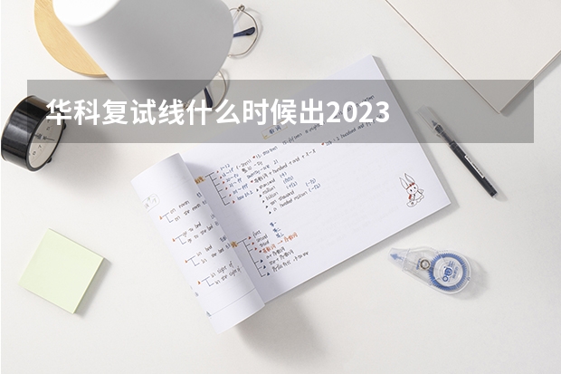 华科复试线什么时候出2023