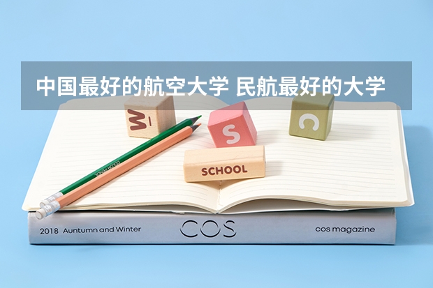 中国最好的航空大学 民航最好的大学