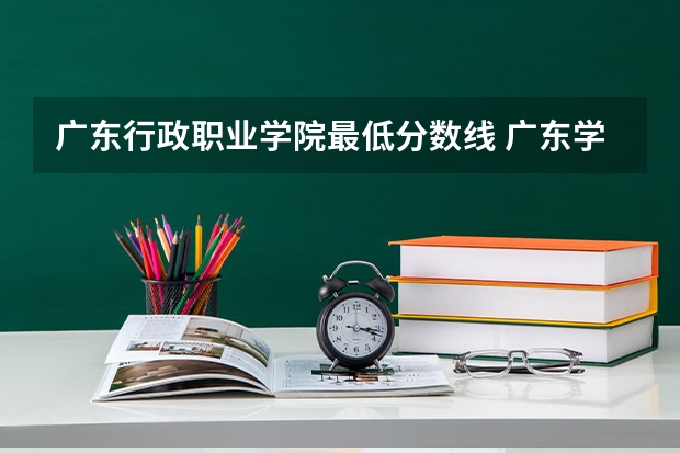 广东行政职业学院最低分数线 广东学考分数线