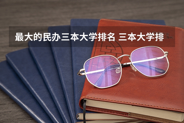 最大的民办三本大学排名 三本大学排名榜 全国最好的三本学校