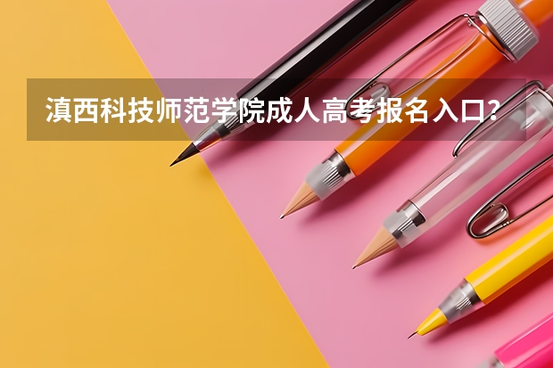 滇西科技师范学院成人高考报名入口？ 云南高考成绩查询官网入口