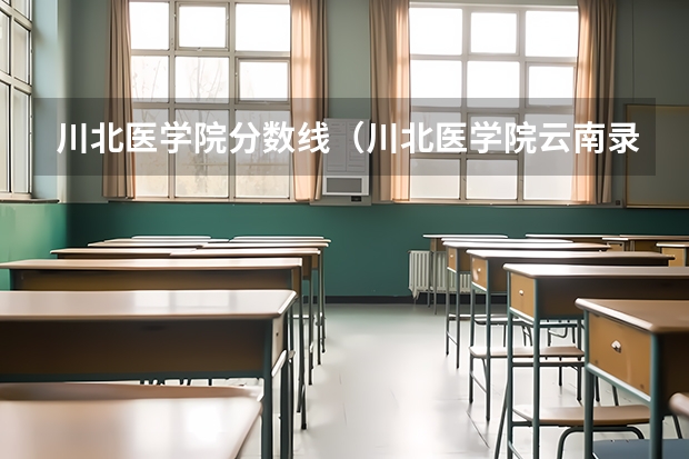 川北医学院分数线（川北医学院云南录取分数线）