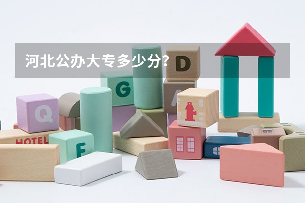 河北公办大专多少分？