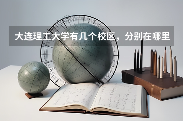 大连理工大学有几个校区，分别在哪里，上次去没找到