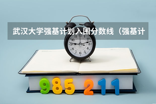 武汉大学强基计划入围分数线（强基计划入围名单）