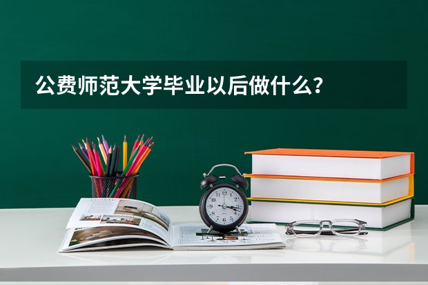 公费师范大学毕业以后做什么？