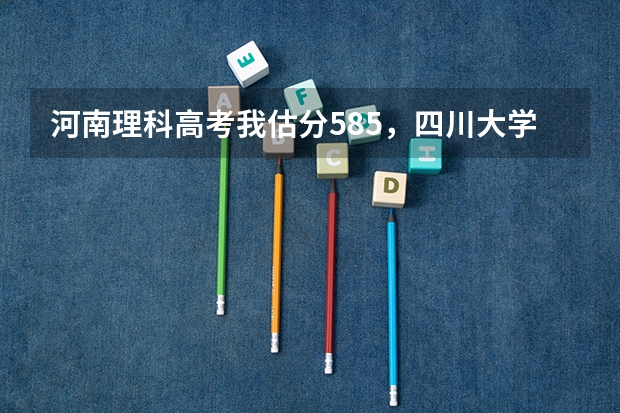 河南理科高考我估分585，四川大学有把握吗？