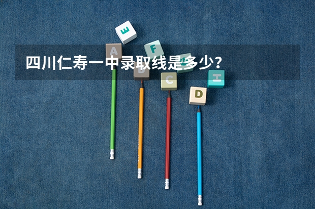 四川仁寿一中录取线是多少？