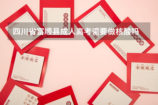 四川省富顺县成人高考需要做核酸吗