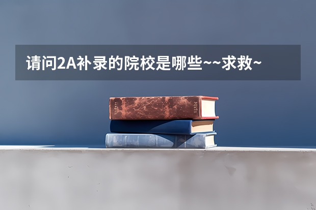 请问2A补录的院校是哪些~~求救~