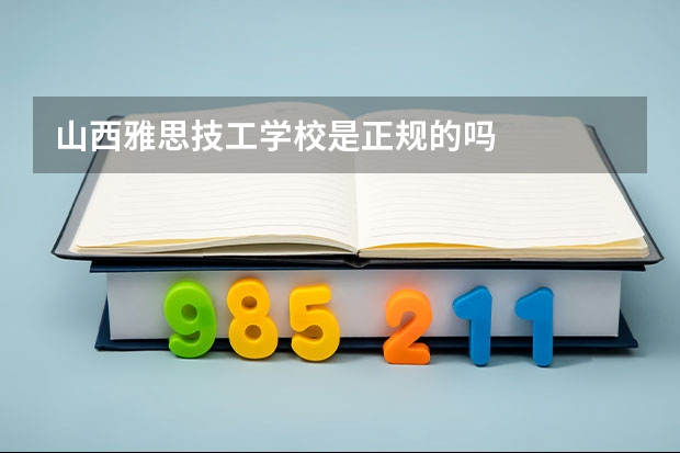 山西雅思技工学校是正规的吗