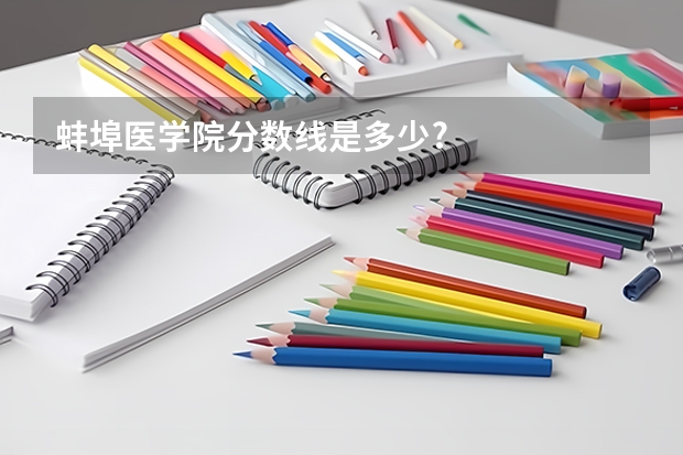 蚌埠医学院分数线是多少?