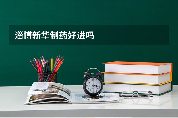 淄博新华制药好进吗
