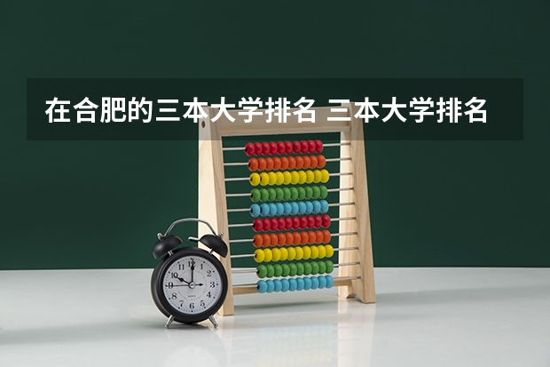 在合肥的三本大学排名 三本大学排名榜 全国最好的三本学校