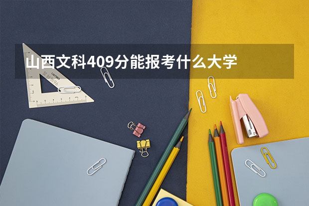 山西文科409分能报考什么大学