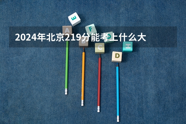 2024年北京219分能考上什么大学？