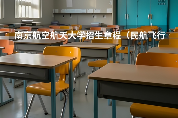 南京航空航天大学招生章程（民航飞行员必须是航空大学毕业才能去参加招飞么？）