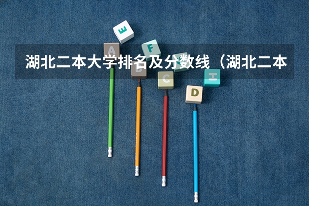 湖北二本大学排名及分数线（湖北二本大学排名及分数线理科）