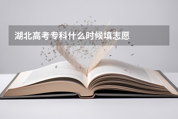 湖北高考专科什么时候填志愿