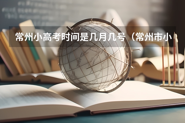 常州小高考时间是几月几号（常州市小高考时间）