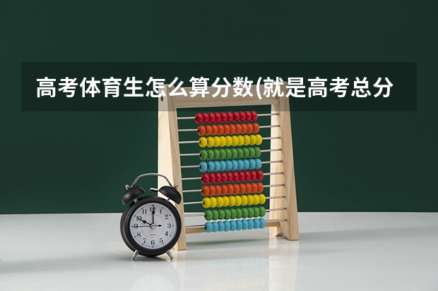 高考体育生怎么算分数(就是高考总分)?