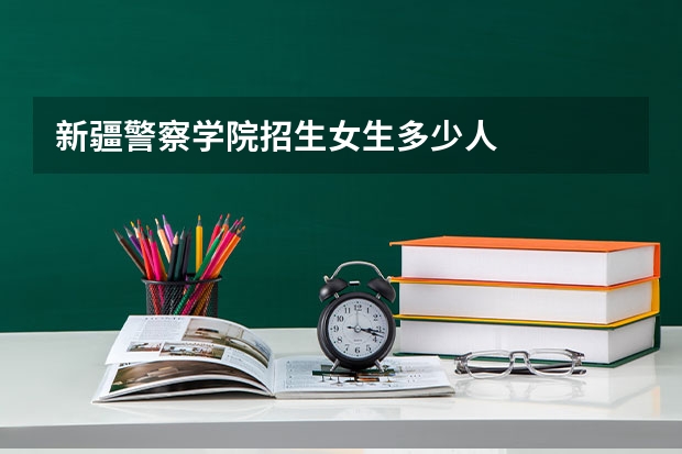 新疆警察学院招生女生多少人