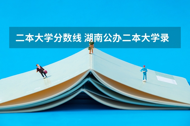 二本大学分数线 湖南公办二本大学录取分数线