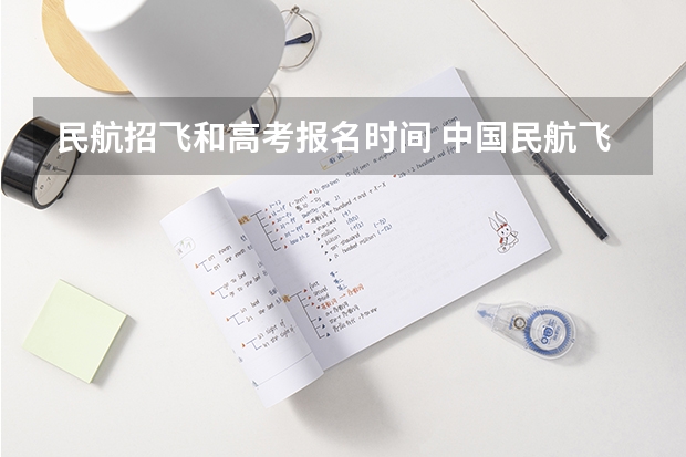 民航招飞和高考报名时间 中国民航飞行学院广汉分院的报名时间