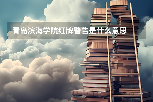 青岛滨海学院红牌警告是什么意思